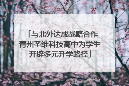 与北外达成战略合作 青州圣维科技高中为学生开辟多元升学路径