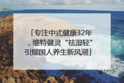 专注中式健康32年，维特健灵“祛湿轻”引爆国人养生新风潮