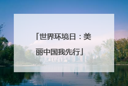 世界环境日：美丽中国我先行