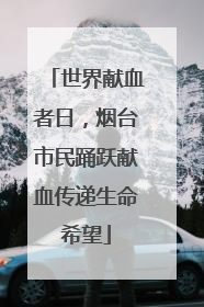 世界献血者日，烟台市民踊跃献血传递生命希望