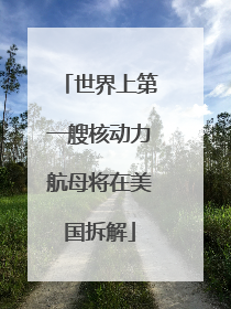 世界上第一艘核动力航母将在美国拆解