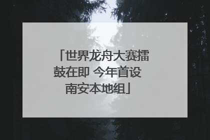 世界龙舟大赛擂鼓在即 今年首设南安本地组