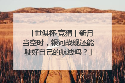 世俱杯·竞猜｜新月当空时，银河战舰还能驶好自己的航线吗？