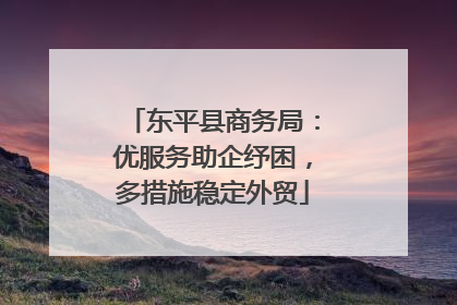 东平县商务局：优服务助企纾困，多措施稳定外贸