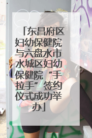 东昌府区妇幼保健院与六盘水市水城区妇幼保健院“手拉手”签约仪式成功举办