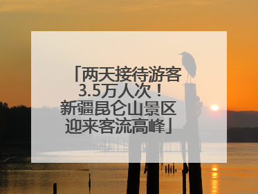 两天接待游客3.5万人次！新疆昆仑山景区迎来客流高峰