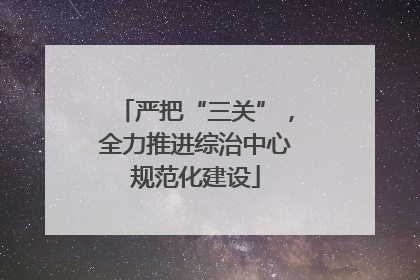严把“三关”，全力推进综治中心规范化建设