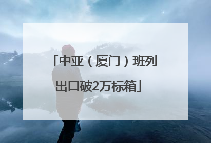 中亚（厦门）班列出口破2万标箱