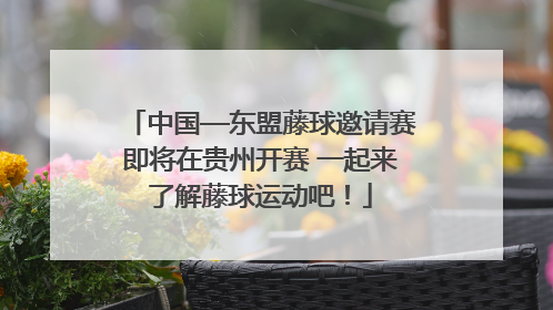 中国—东盟藤球邀请赛即将在贵州开赛 一起来了解藤球运动吧！