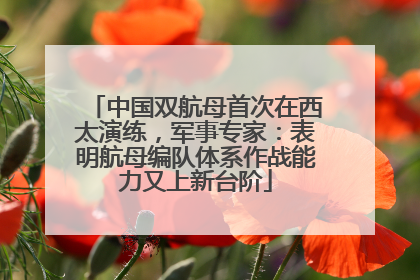 中国双航母首次在西太演练，军事专家：表明航母编队体系作战能力又上新台阶