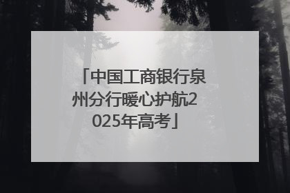 中国工商银行泉州分行暖心护航2025年高考