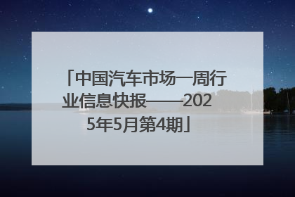 中国汽车市场一周行业信息快报——2025年5月第4期