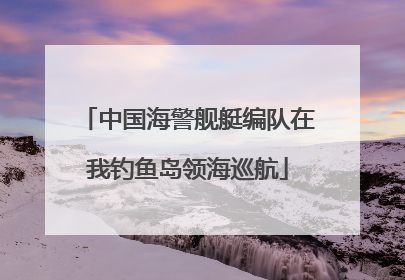中国海警舰艇编队在我钓鱼岛领海巡航