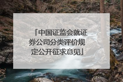 中国证监会就证券公司分类评价规定公开征求意见