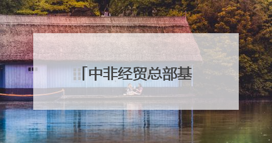 中非经贸总部基地，有好消息