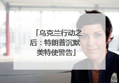 乌克兰行动之后：特朗普沉默 美特使警告