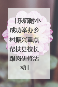 乐师附小成功举办乡村振兴重点帮扶县校长跟岗研修活动