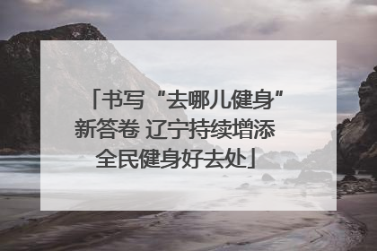书写“去哪儿健身”新答卷 辽宁持续增添全民健身好去处