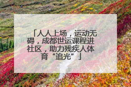 人人上场，运动无碍，成都世运课程进社区，助力残疾人体育“追光”