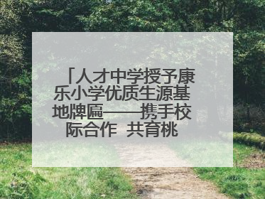 人才中学授予康乐小学优质生源基地牌匾——携手校际合作  共育桃李芬芳