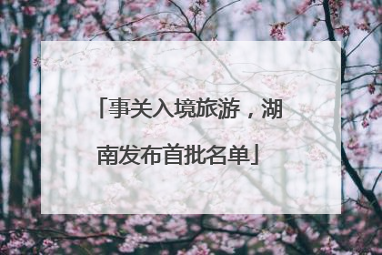 事关入境旅游，湖南发布首批名单