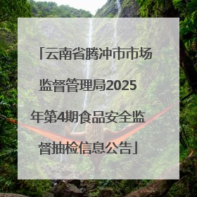 云南省腾冲市市场监督管理局2025年第4期食品安全监督抽检信息公告