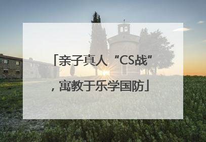 亲子真人“CS战”，寓教于乐学国防