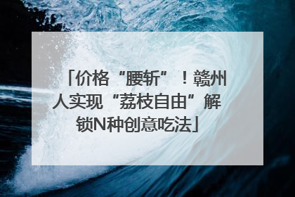 价格“腰斩”！赣州人实现“荔枝自由”解锁N种创意吃法