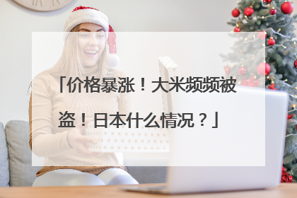 价格暴涨！大米频频被盗！日本什么情况？