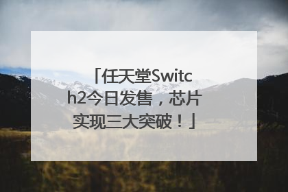 任天堂Switch2今日发售，芯片实现三大突破！