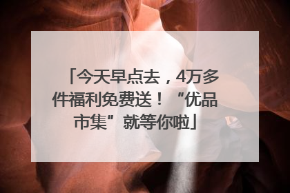 今天早点去，4万多件福利免费送！“优品市集”就等你啦