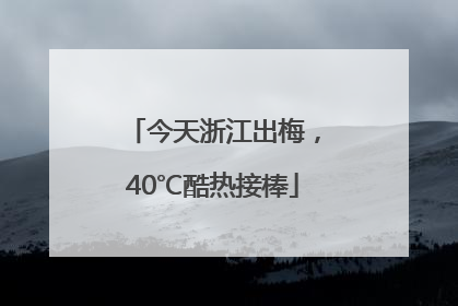 今天浙江出梅，40℃酷热接棒