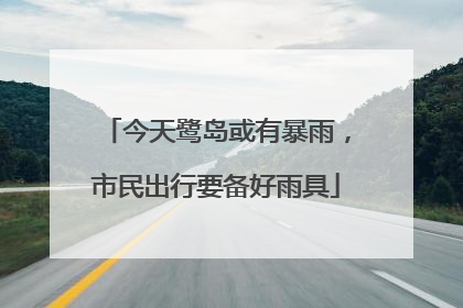 今天鹭岛或有暴雨，市民出行要备好雨具