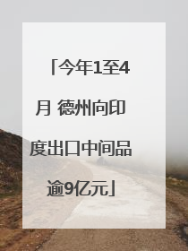今年1至4月 德州向印度出口中间品逾9亿元