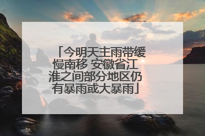 今明天主雨带缓慢南移 安徽省江淮之间部分地区仍有暴雨或大暴雨