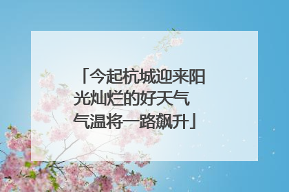 今起杭城迎来阳光灿烂的好天气 气温将一路飙升