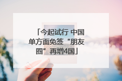 今起试行 中国单方面免签“朋友圈”再增4国