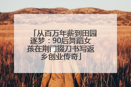 从百万年薪到田园逐梦：90后舞蹈女孩在荆门掇刀书写返乡创业传奇