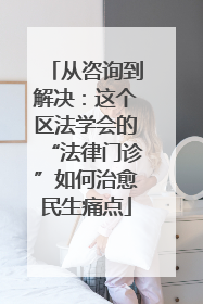 从咨询到解决：这个区法学会的“法律门诊”如何治愈民生痛点