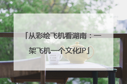 从彩绘飞机看湖南：一架飞机一个文化IP