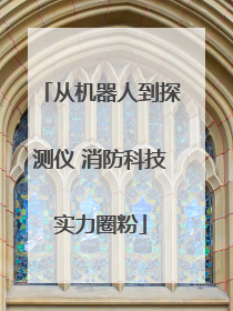 从机器人到探测仪 消防科技实力圈粉