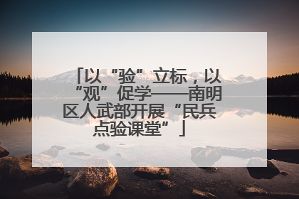 以“验”立标，以“观”促学——南明区人武部开展“民兵点验课堂”