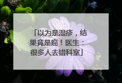 以为是湿疹，结果竟是癌！医生：很多人去错科室