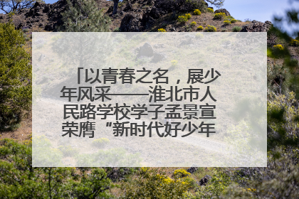 以青春之名，展少年风采——淮北市人民路学校学子孟景宣荣膺“新时代好少年”荣誉称号