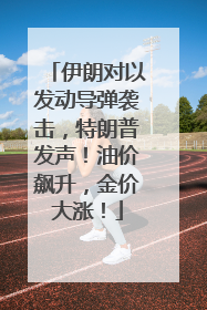 伊朗对以发动导弹袭击，特朗普发声！油价飙升，金价大涨！