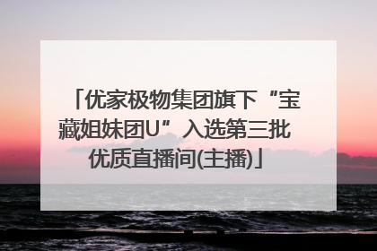 优家极物集团旗下“宝藏姐妹团U”入选第三批优质直播间(主播)