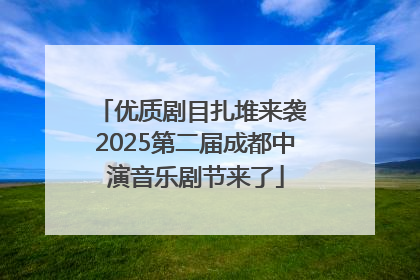 优质剧目扎堆来袭 2025第二届成都中演音乐剧节来了
