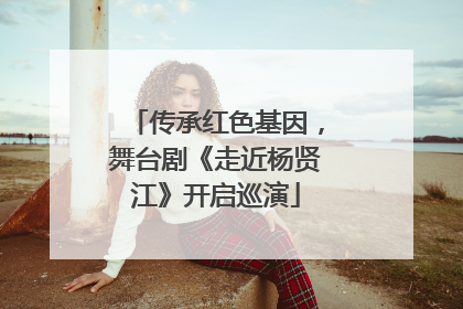 传承红色基因，舞台剧《走近杨贤江》开启巡演