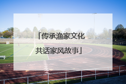 传承渔家文化 共话家风故事