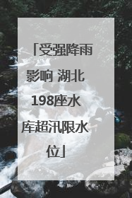 受强降雨影响 湖北198座水库超汛限水位
